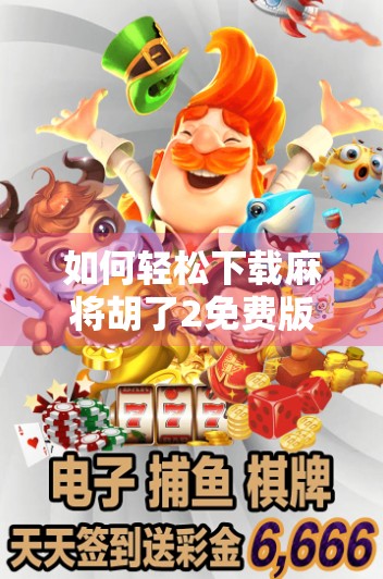 如何轻松下载麻将胡了2免费版?教程与技巧全解析