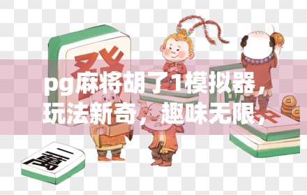 pg麻将胡了1模拟器，玩法新奇，趣味无限，你值得试试！