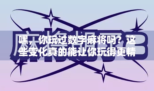 嘿，你玩过数字麻将吗？这些变化真的能让你玩得更精彩吗？