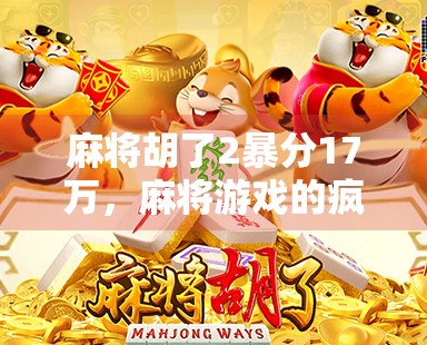 麻将胡了2暴分17万,麻将游戏的疯狂赢家 麻将胡了2暴分17万,麻将游戏的疯狂赢家