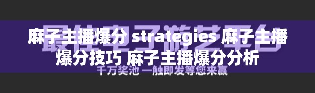 麻子主播爆分 strategies 麻子主播爆分技巧 麻子主播爆分分析