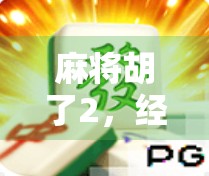 麻将胡了2，经典经典经典，下载游戏玩转麻将