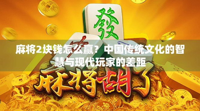麻将2块钱怎么赢？中国传统文化的智慧与现代玩家的差距