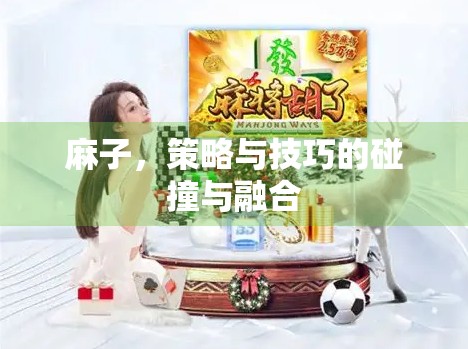 麻子,策略与技巧的碰撞与融合 麻子,策略与技巧的碰撞与融合