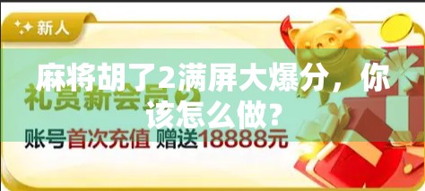 麻将胡了2满屏大爆分，你该怎么做？