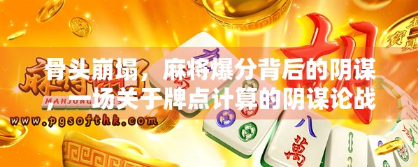 骨头崩塌，麻将爆分背后的阴谋，一场关于牌点计算的阴谋论战争