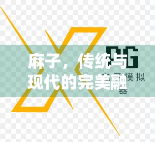 麻子,传统与现代的完美融合 麻子,传统与现代的完美融合