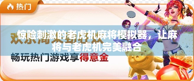 惊险刺激的老虎机麻将模拟器，让麻将与老虎机完美融合