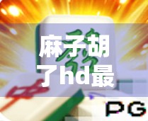 麻子胡了hd最新版本之谜，探索麻将玩法的无限可能