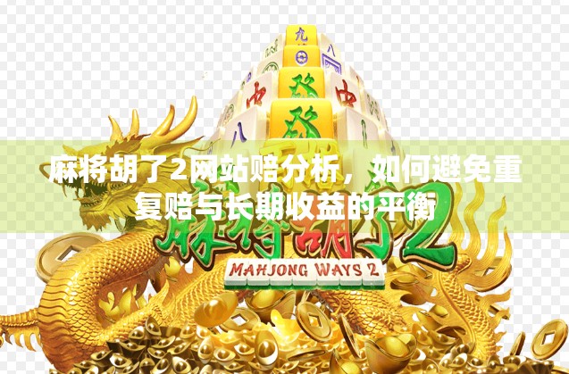 麻将胡了2网站赔分析，如何避免重复赔与长期收益的平衡