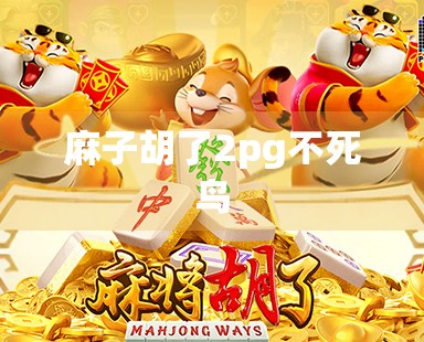 麻子胡了2pg不死鸟 麻子胡了2pg不死鸟
