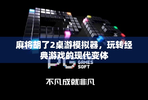 麻将胡了2桌游模拟器,玩转经典游戏的现代变体 麻将胡了2桌游模拟器,玩转经典游戏的现代变体