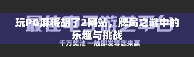 玩PG麻将胡了2网站，牌局之谜中的乐趣与挑战