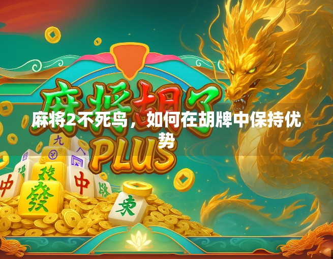麻将2不死鸟，如何在胡牌中保持优势