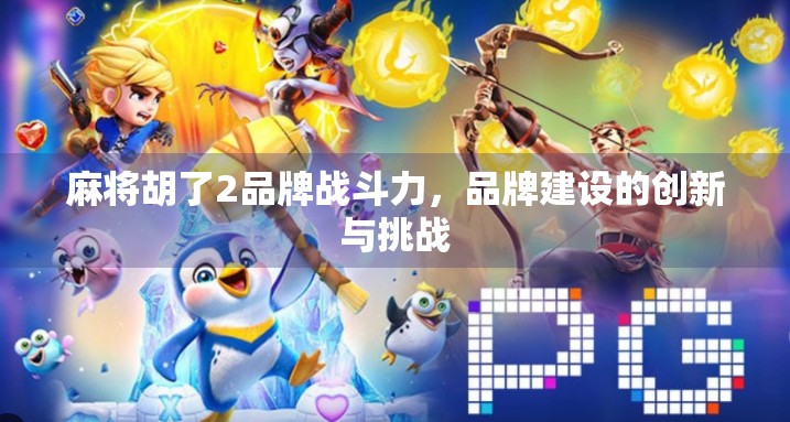 麻将胡了2品牌战斗力，品牌建设的创新与挑战