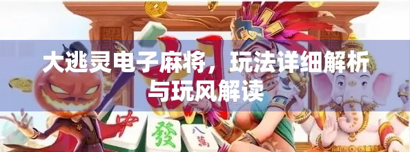 大逃灵电子麻将，玩法详细解析与玩风解读