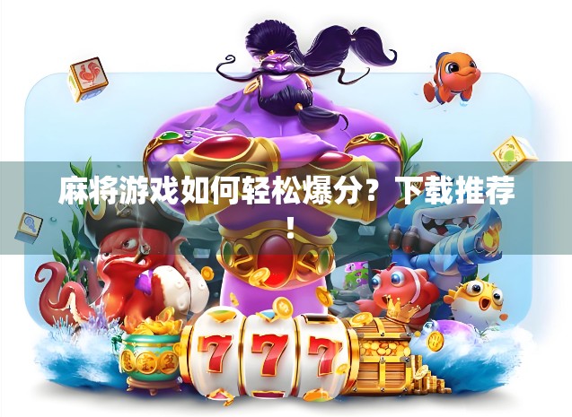 麻将游戏如何轻松爆分?下载推荐! 麻将游戏如何轻松爆分?下载推荐!