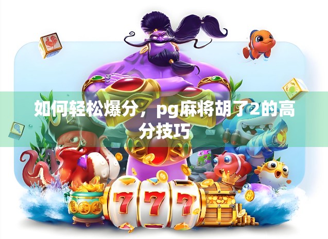 如何轻松爆分，pg麻将胡了2的高分技巧