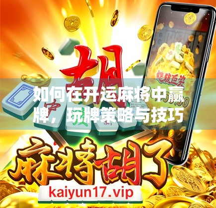 如何在开运麻将中赢牌，玩牌策略与技巧分析
