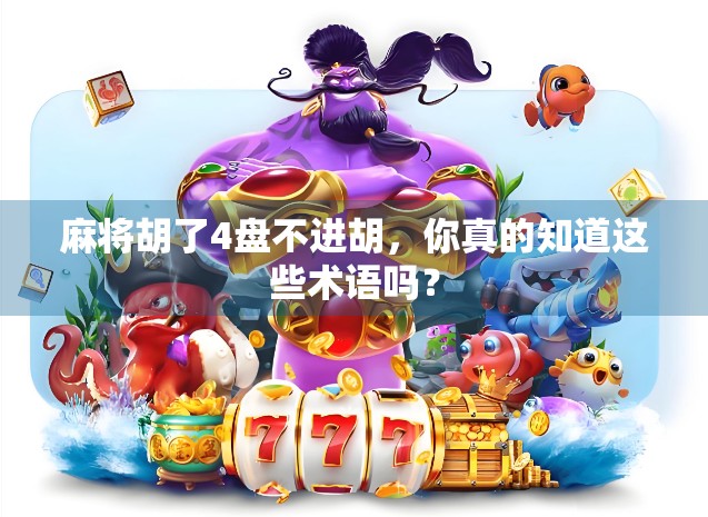 麻将胡了4盘不进胡，你真的知道这些术语吗？