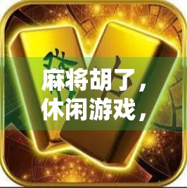 麻将胡了,休闲游戏,带来乐趣与智慧的碰撞 麻将胡了,休闲游戏,带来乐趣与智慧的碰撞