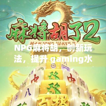 NPG麻将胡，创新玩法，提升 gaming水平