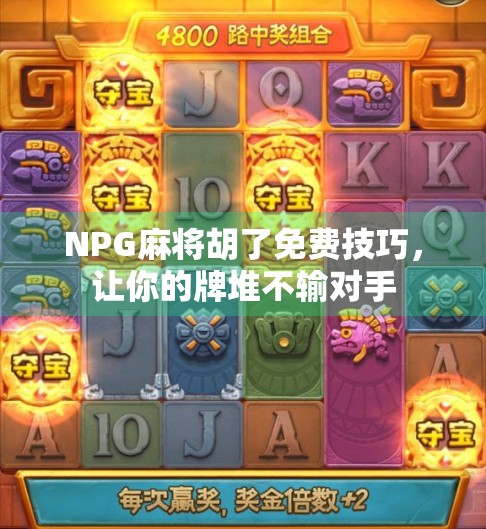 NPG麻将胡了免费技巧，让你的牌堆不输对手