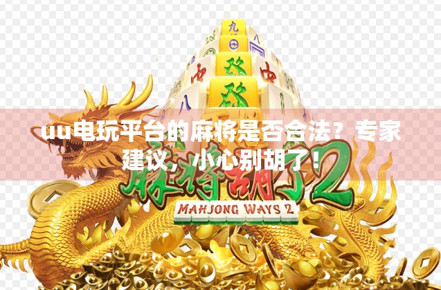 uu电玩平台的麻将是否合法？专家建议，小心别胡了！