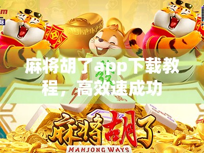 麻将胡了app下载教程，高效速成功