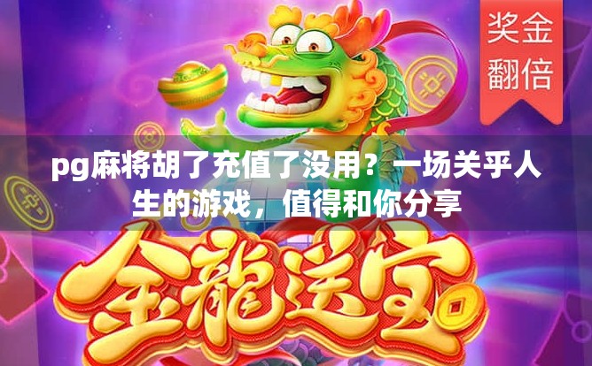 pg麻将胡了充值了没用？一场关乎人生的游戏，值得和你分享