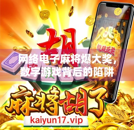 网络电子麻将爆大奖，数字游戏背后的陷阱