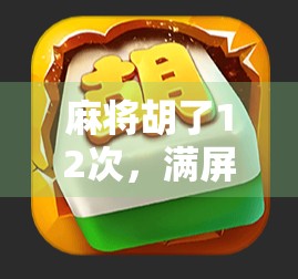 麻将胡了12次，满屏发财！你这是在搞什么游戏？