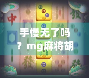 手慢无了吗?mg麻将胡了!instant win!免费玩,让你成为游戏的手慢无 手慢无了吗?mg麻将胡了!instant win!免费玩,让你成为游戏的手慢无