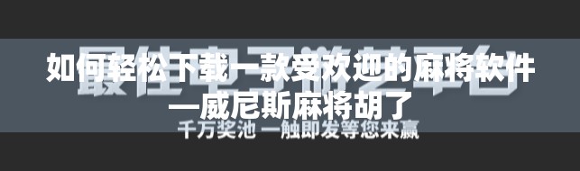 如何轻松下载一款受欢迎的麻将软件—威尼斯麻将胡了