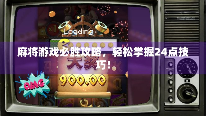 麻将游戏必胜攻略,轻松掌握24点技巧! 麻将游戏必胜攻略,轻松掌握24点技巧!
