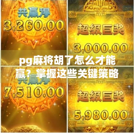 pg麻将胡了怎么才能赢？掌握这些关键策略，轻松在牌局中胜出