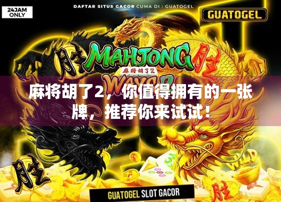 麻将胡了2，你值得拥有的一张牌，推荐你来试试！