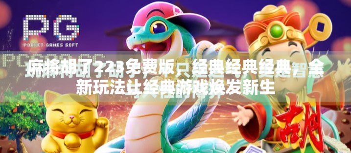 麻将胡了223免费版，经典经典经典，全新玩法让经典游戏焕发新生