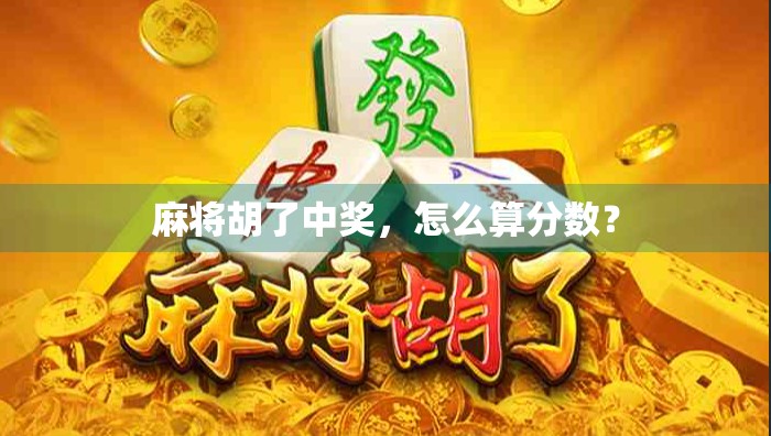 麻将胡了中奖,怎么算分数? 麻将胡了中奖,怎么算分数?