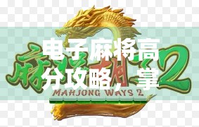 电子麻将高分攻略，掌握这些技巧，让你的得分直上天！