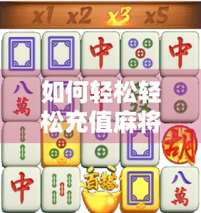 如何轻松轻松充值麻将游戏?这些小技巧直男玩家必看! 如何轻松轻松充值麻将游戏?这些小技巧直男玩家必看!