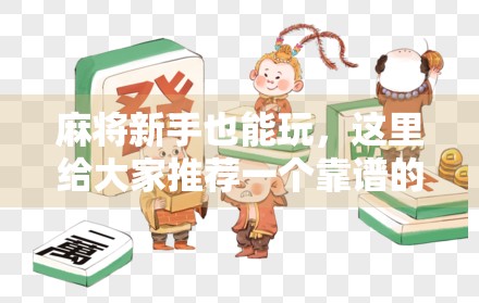 麻将新手也能玩，这里给大家推荐一个靠谱的在线试玩平台！