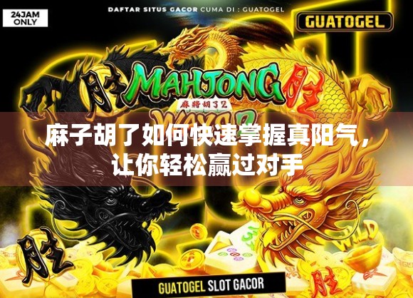 麻子胡了如何快速掌握真阳气，让你轻松赢过对手