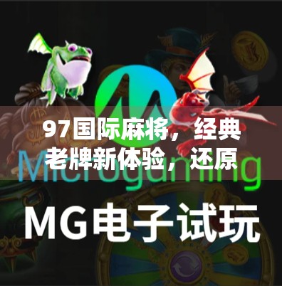 97国际麻将，经典老牌新体验，还原经典玩法，为经典起砖下新篇