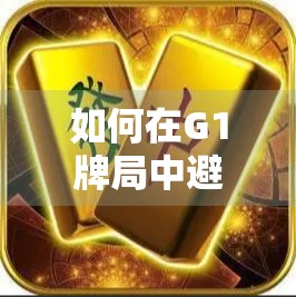 如何在G1牌局中避免弃牌？一招制胜的牌面推理技巧