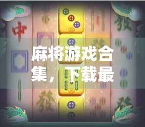 麻将游戏合集，下载最新版本，推荐操作指南