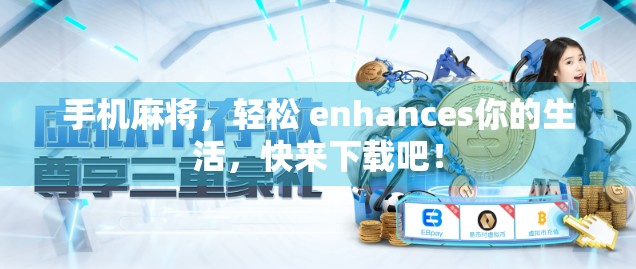 手机麻将，轻松 enhances你的生活，快来下载吧！