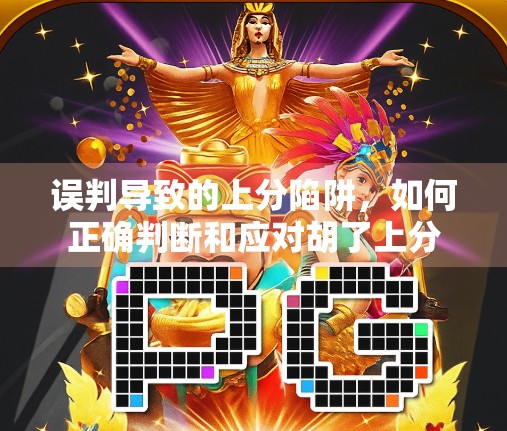 误判导致的上分陷阱,如何正确判断和应对胡了上分 误判导致的上分陷阱,如何正确判断和应对胡了上分