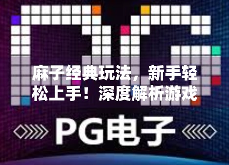 麻子经典玩法，新手轻松上手！深度解析游戏玩法