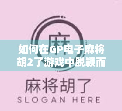 如何在GP电子麻将胡2了游戏中脱颖而出